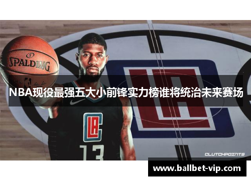 NBA现役最强五大小前锋实力榜谁将统治未来赛场