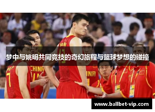 梦中与姚明共同竞技的奇幻旅程与篮球梦想的碰撞